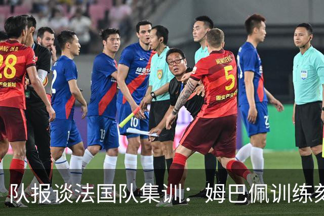 队报谈法国队集训：姆巴佩训练刻苦、捍卫队友，他已进入领袖模式